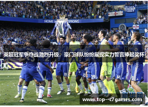英超冠军争夺战激烈升级,豪门球队纷纷展现实力誓言捧起奖杯 英超冠军争夺战激烈升级,豪门球队纷纷展现实力誓言捧起奖杯