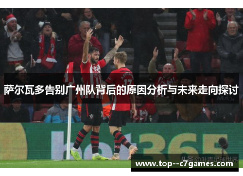 萨尔瓦多告别广州队背后的原因分析与未来走向探讨 萨尔瓦多告别广州队背后的原因分析与未来走向探讨