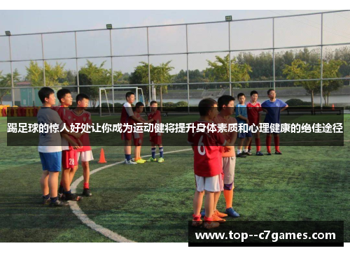 踢足球的惊人好处让你成为运动健将提升身体素质和心理健康的绝佳途径
