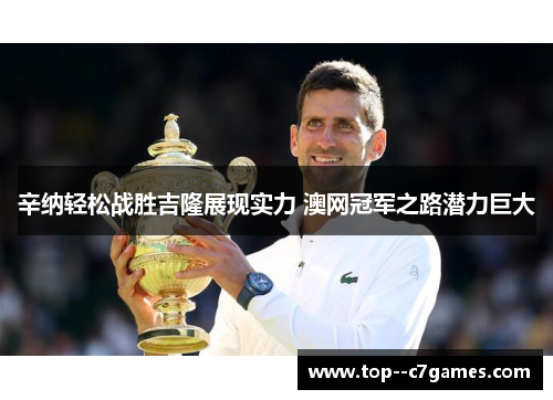 辛纳轻松战胜吉隆展现实力 澳网冠军之路潜力巨大