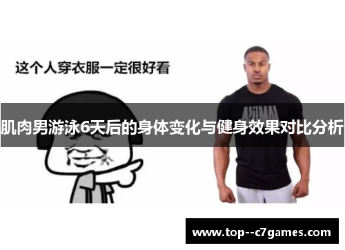 肌肉男游泳6天后的身体变化与健身效果对比分析