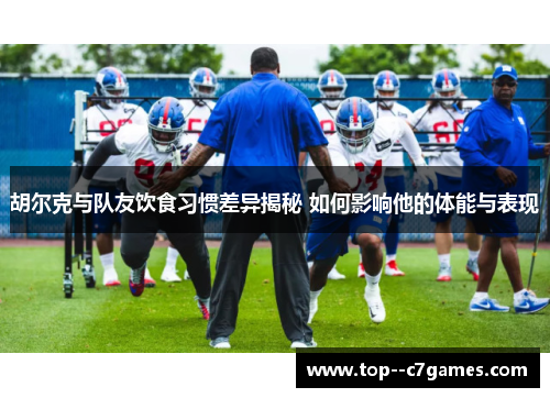胡尔克与队友饮食习惯差异揭秘 如何影响他的体能与表现