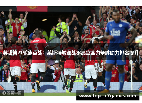 英超第21轮焦点战：莱斯特城迎战水晶宫全力争胜助力排名提升