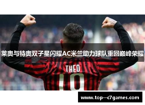 莱奥与特奥双子星闪耀AC米兰助力球队重回巅峰荣耀 莱奥与特奥双子星闪耀AC米兰助力球队重回巅峰荣耀