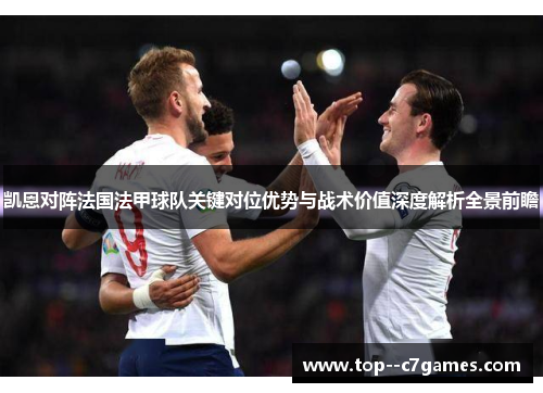 凯恩对阵法国法甲球队关键对位优势与战术价值深度解析全景前瞻