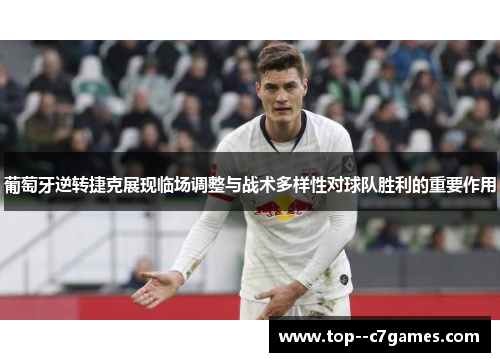 葡萄牙逆转捷克展现临场调整与战术多样性对球队胜利的重要作用 葡萄牙逆转捷克展现临场调整与战术多样性对球队胜利的重要作用
