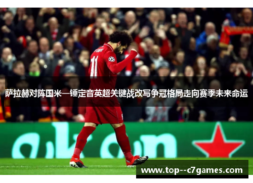 萨拉赫对阵国米一锤定音英超关键战改写争冠格局走向赛季未来命运 萨拉赫对阵国米一锤定音英超关键战改写争冠格局走向赛季未来命运