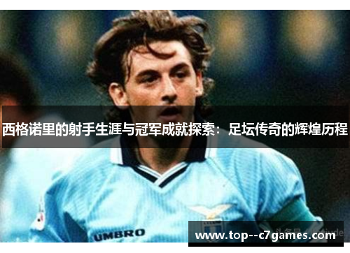 西格诺里的射手生涯与冠军成就探索:足坛传奇的辉煌历程 西格诺里的射手生涯与冠军成就探索:足坛传奇的辉煌历程