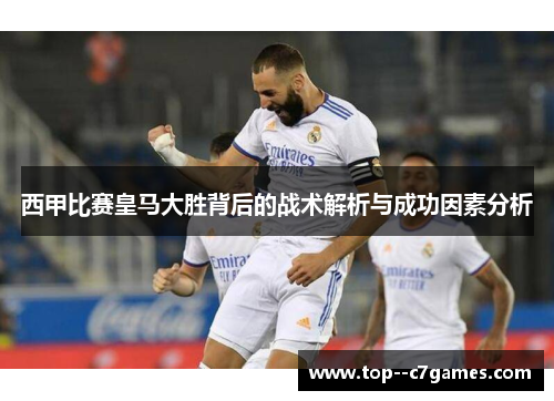 西甲比赛皇马大胜背后的战术解析与成功因素分析 西甲比赛皇马大胜背后的战术解析与成功因素分析
