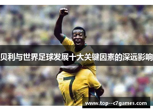 贝利与世界足球发展十大关键因素的深远影响