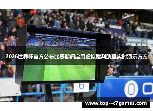 2026世界杯官方公布比赛期间启用虚拟裁判助理实时演示方案 2026世界杯官方公布比赛期间启用虚拟裁判助理实时演示方案