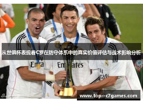 从世俱杯表现看C罗在防守体系中的真实价值评估与战术影响分析 从世俱杯表现看C罗在防守体系中的真实价值评估与战术影响分析