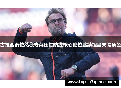 古拉西奇依然稳守莱比锡防线核心地位继续担当关键角色 古拉西奇依然稳守莱比锡防线核心地位继续担当关键角色