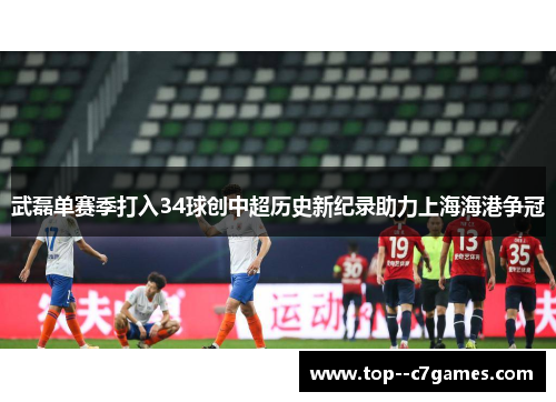 武磊单赛季打入34球创中超历史新纪录助力上海海港争冠