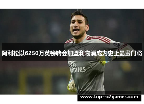阿利松以6250万英镑转会加盟利物浦成为史上最贵门将