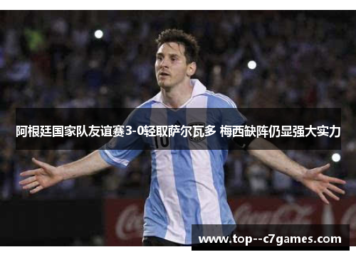 阿根廷国家队友谊赛3-0轻取萨尔瓦多 梅西缺阵仍显强大实力