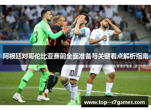 阿根廷对哥伦比亚赛前全面准备与关键看点解析指南