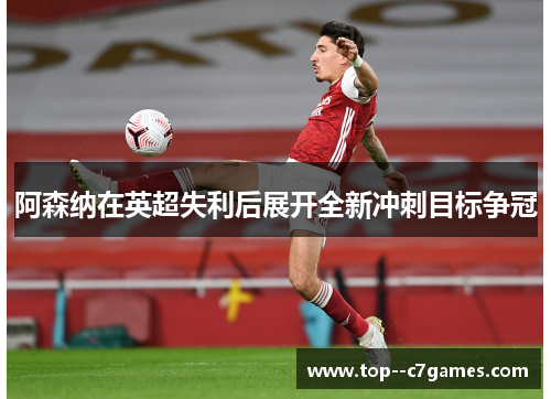 阿森纳在英超失利后展开全新冲刺目标争冠