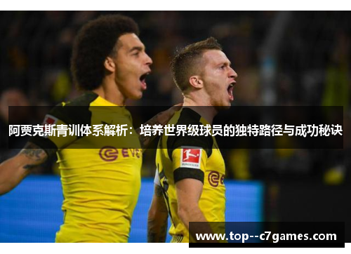 阿贾克斯青训体系解析：培养世界级球员的独特路径与成功秘诀