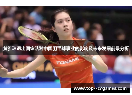 黄雅琼退出国家队对中国羽毛球事业的影响及未来发展前景分析