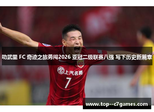 叻武里 FC 奇迹之旅勇闯2026 亚冠二级联赛八强 写下历史新篇章