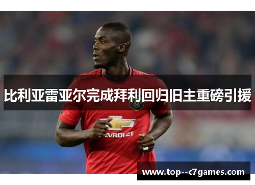 比利亚雷亚尔完成拜利回归旧主重磅引援 比利亚雷亚尔完成拜利回归旧主重磅引援